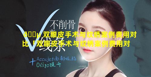 🐵 双眼皮手术与纹绣案例费用对比「双眼皮手术与纹绣案例费用对比图」